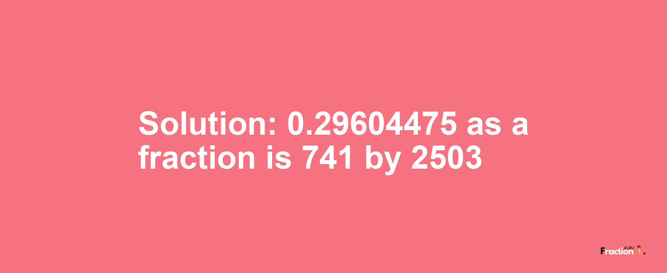 Solution:0.29604475 as a fraction is 741/2503